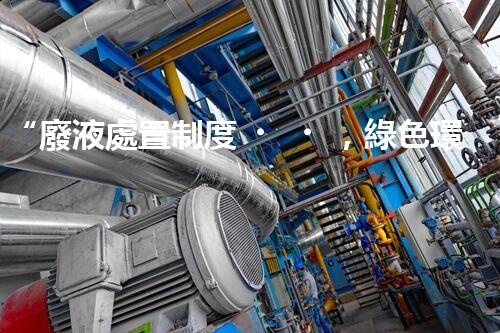 “廢液處置制度，綠色環(huán)保的守護者之光”